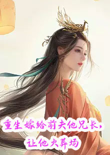 重生嫁给前夫他兄长，让他火葬场